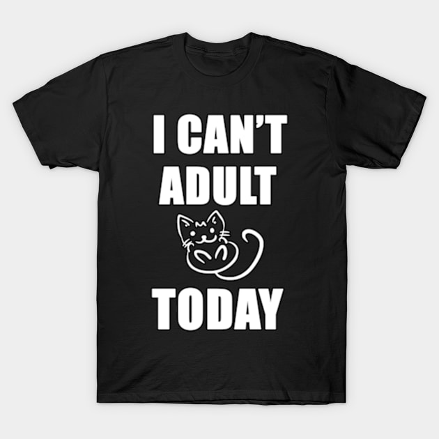 I Can't adult today funny shirt T-Shirt by Goods-by-Jojo